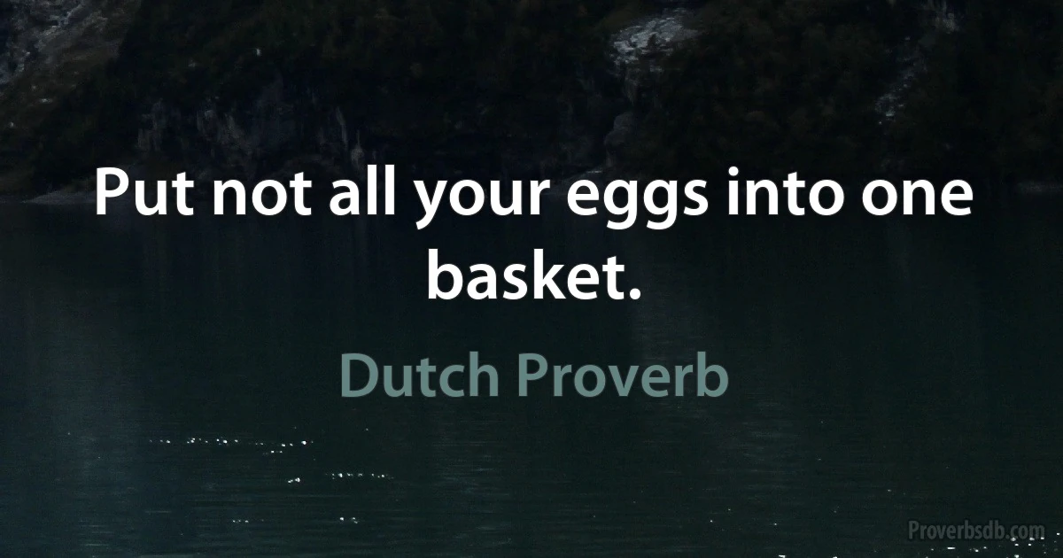 Put not all your eggs into one basket. (Dutch Proverb)