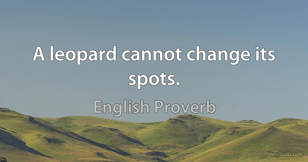 A leopard cannot change its spots. (English Proverb)