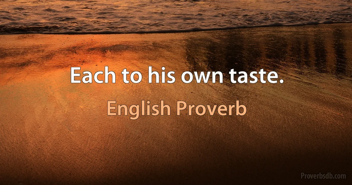 Each to his own taste. (English Proverb)