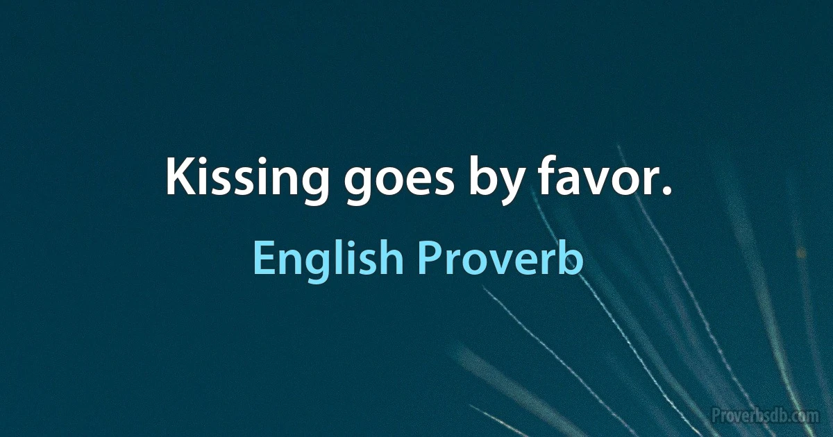 Kissing goes by favor. (English Proverb)