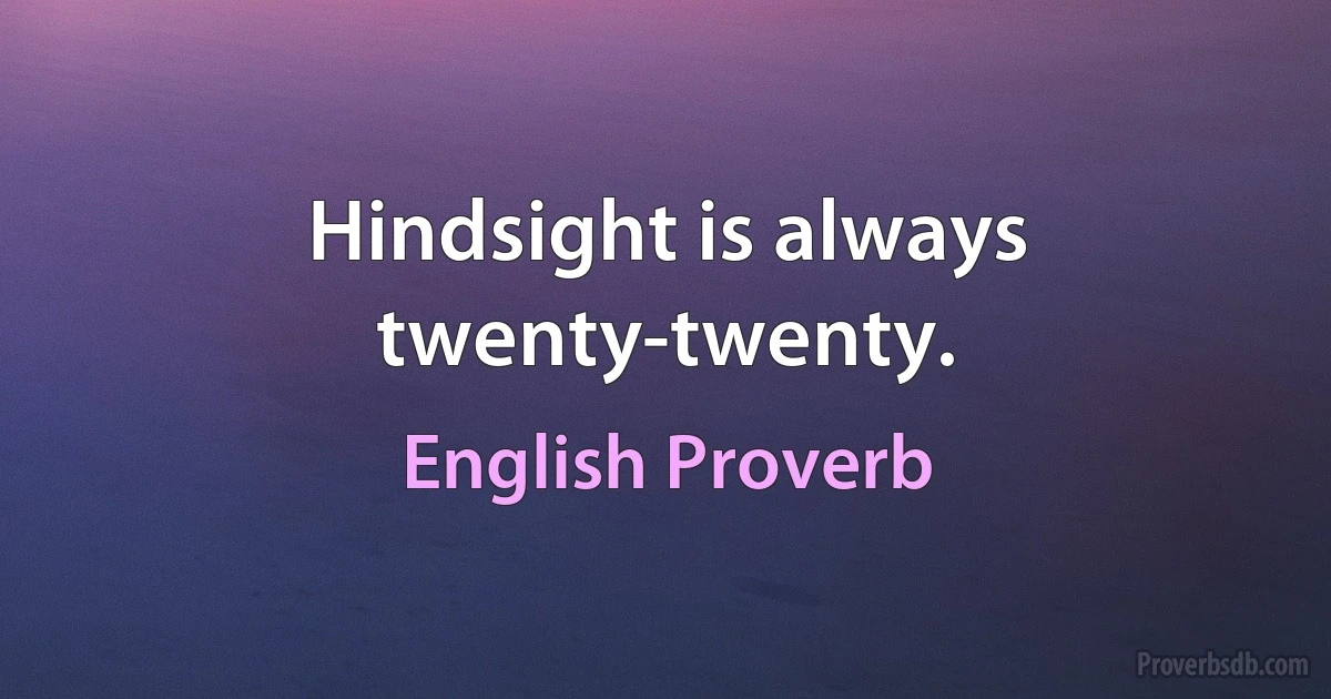 Hindsight is always twenty-twenty. (English Proverb)