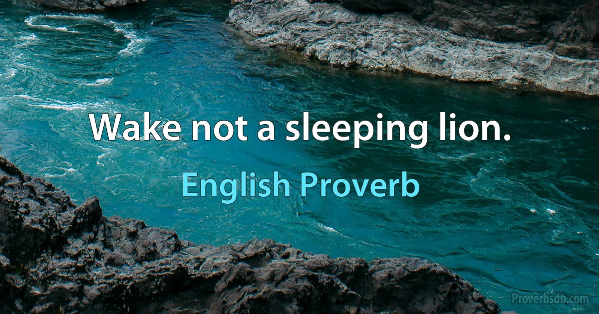 Wake not a sleeping lion. (English Proverb)