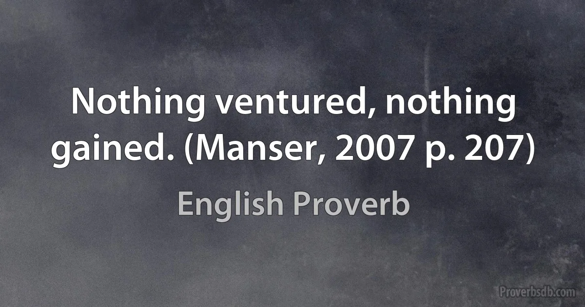 Nothing ventured, nothing gained. (Manser, 2007 p. 207) (English Proverb)