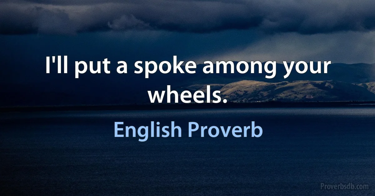 I'll put a spoke among your wheels. (English Proverb)