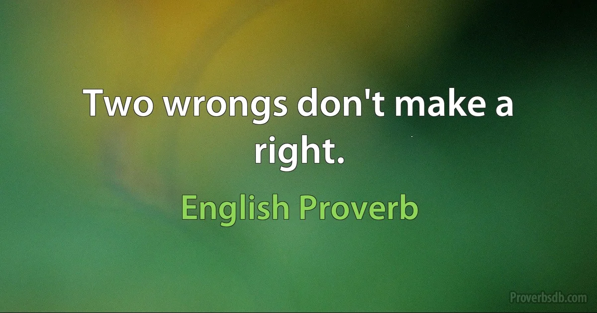 Two wrongs don't make a right. (English Proverb)