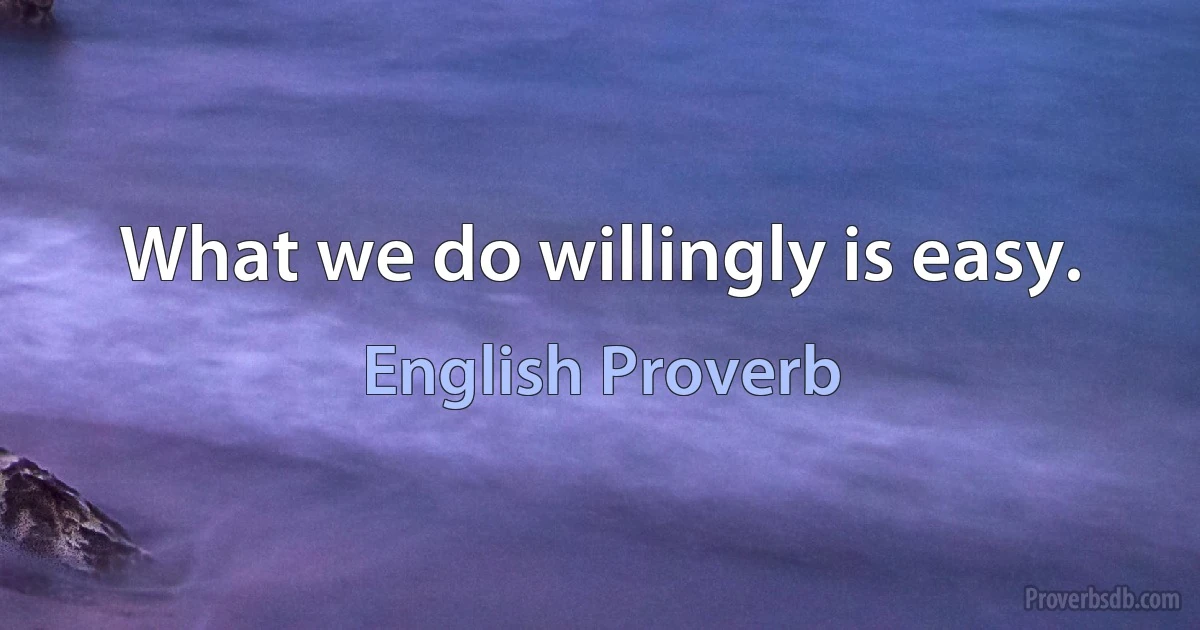 What we do willingly is easy. (English Proverb)