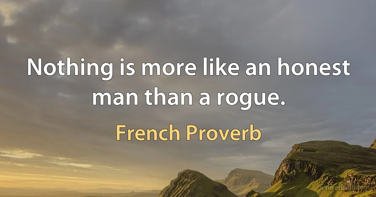 Nothing is more like an honest man than a rogue. (French Proverb)