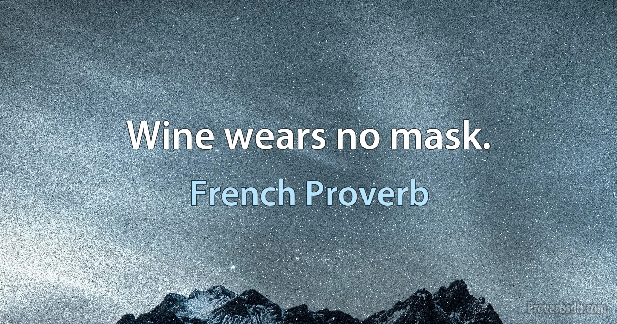 Wine wears no mask. (French Proverb)