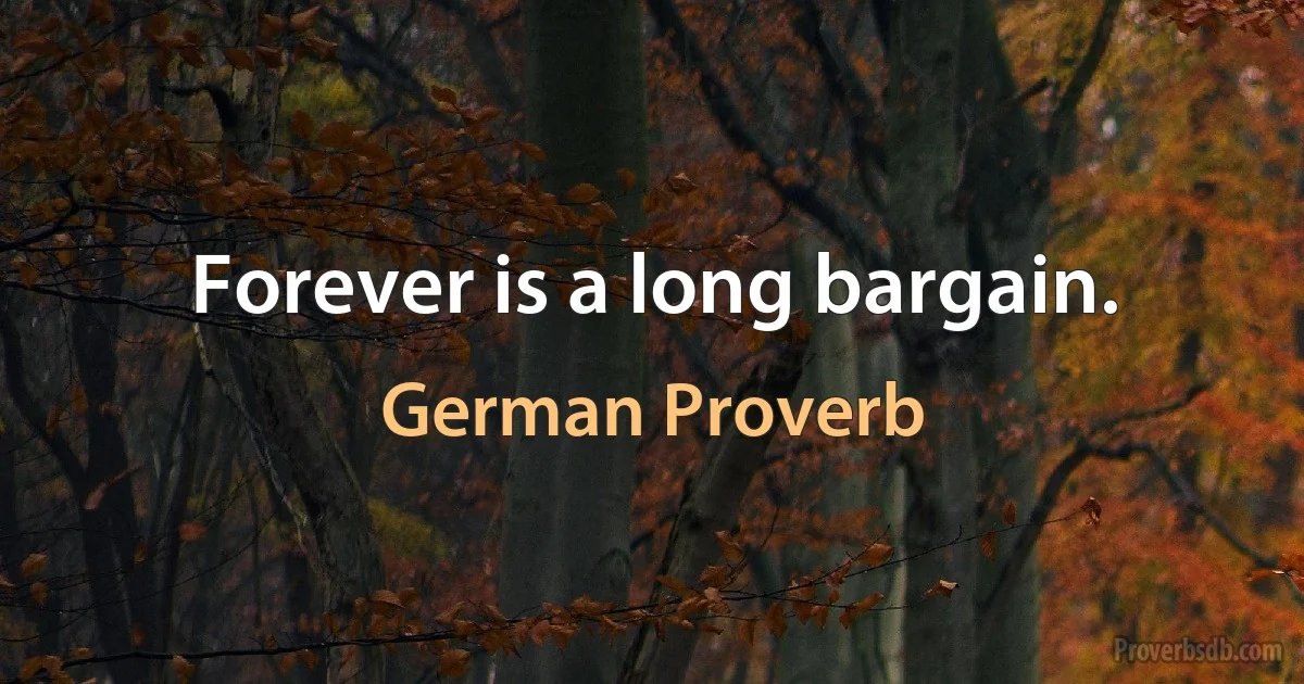 Forever is a long bargain. (German Proverb)