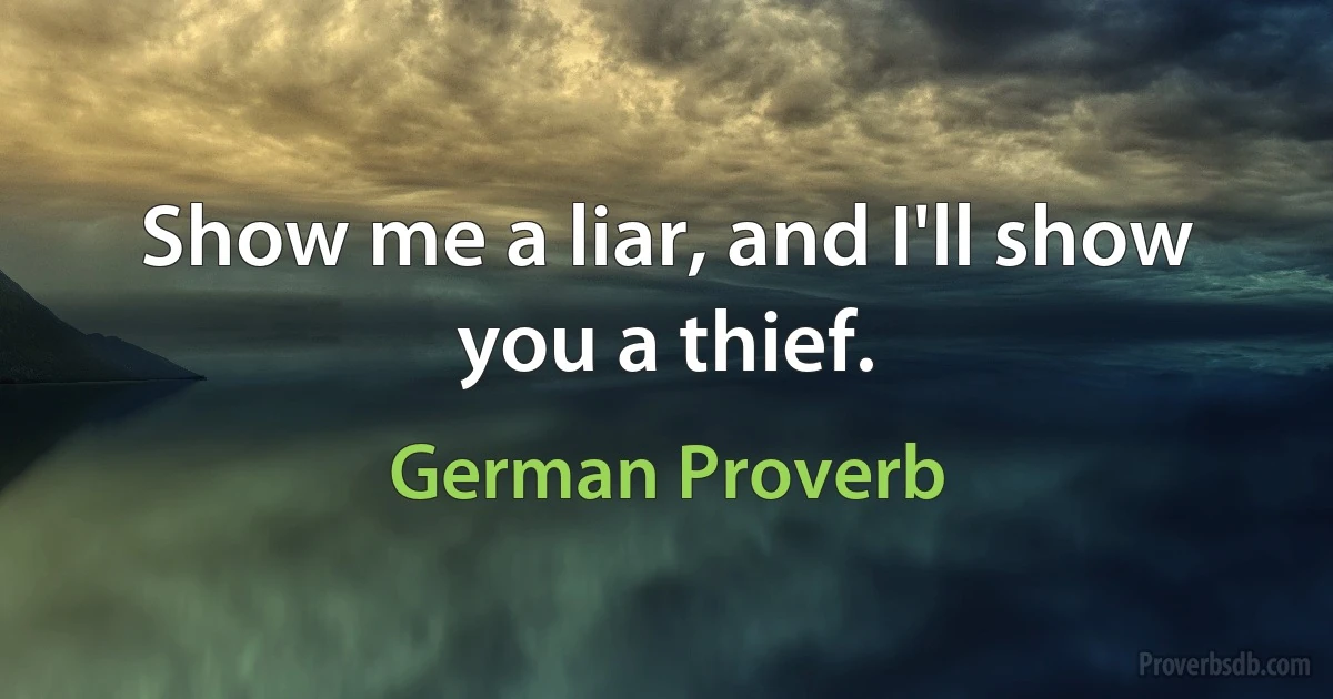 Show me a liar, and I'll show you a thief. (German Proverb)