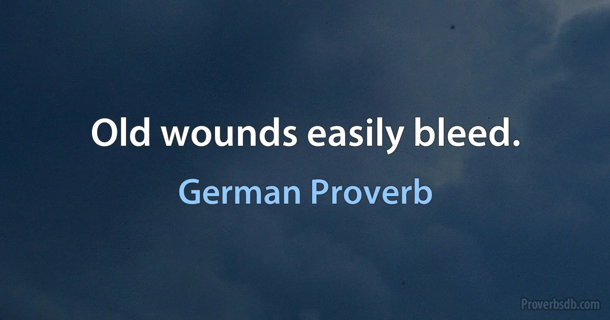 Old wounds easily bleed. (German Proverb)