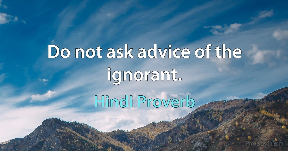 Do not ask advice of the ignorant. (Hindi Proverb)