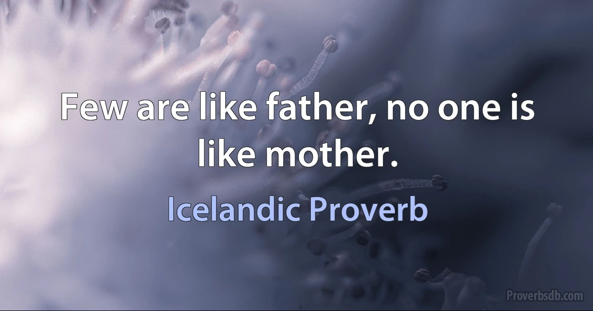 Few are like father, no one is like mother. (Icelandic Proverb)