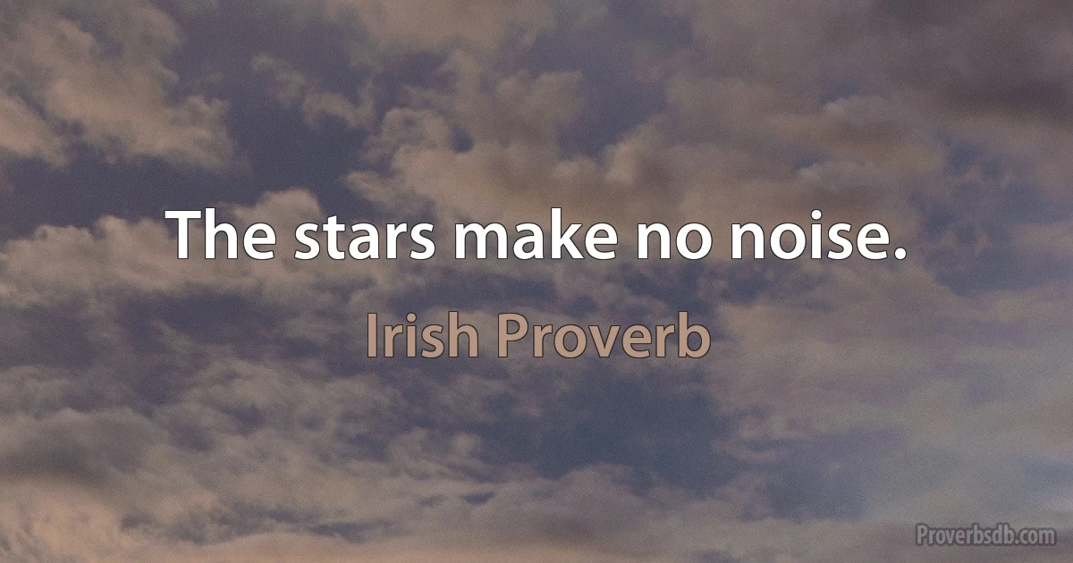 The stars make no noise. (Irish Proverb)