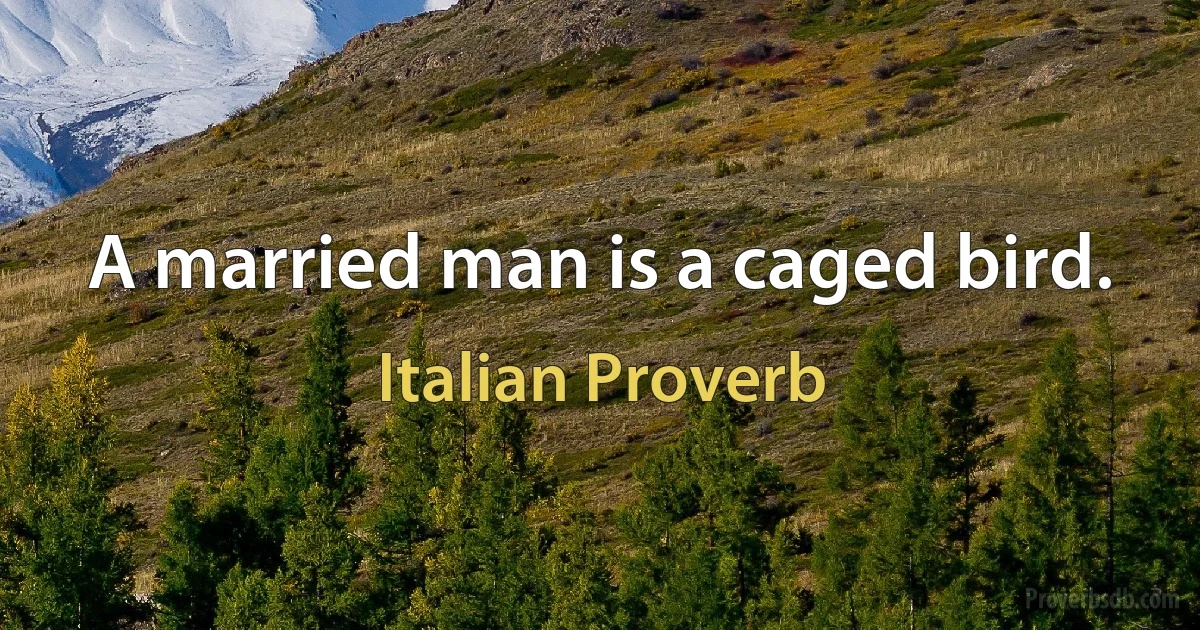 A married man is a caged bird. (Italian Proverb)