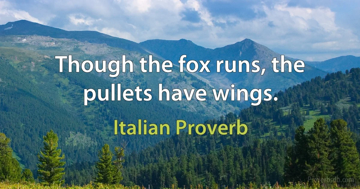 Though the fox runs, the pullets have wings. (Italian Proverb)