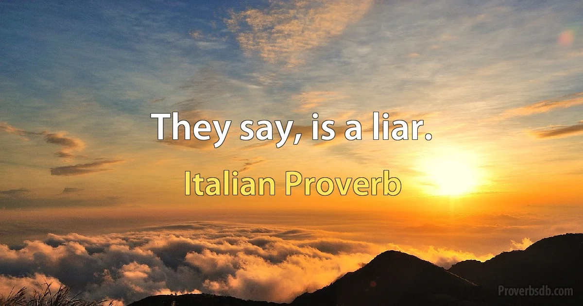 They say, is a liar. (Italian Proverb)