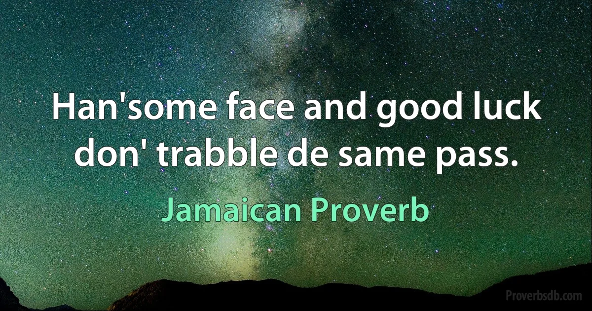 Han'some face and good luck don' trabble de same pass. (Jamaican Proverb)