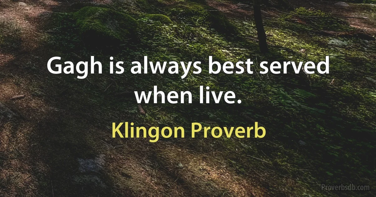 Gagh is always best served when live. (Klingon Proverb)