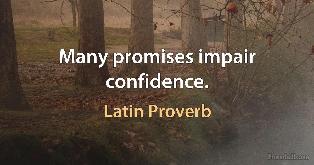 Many promises impair confidence. (Latin Proverb)