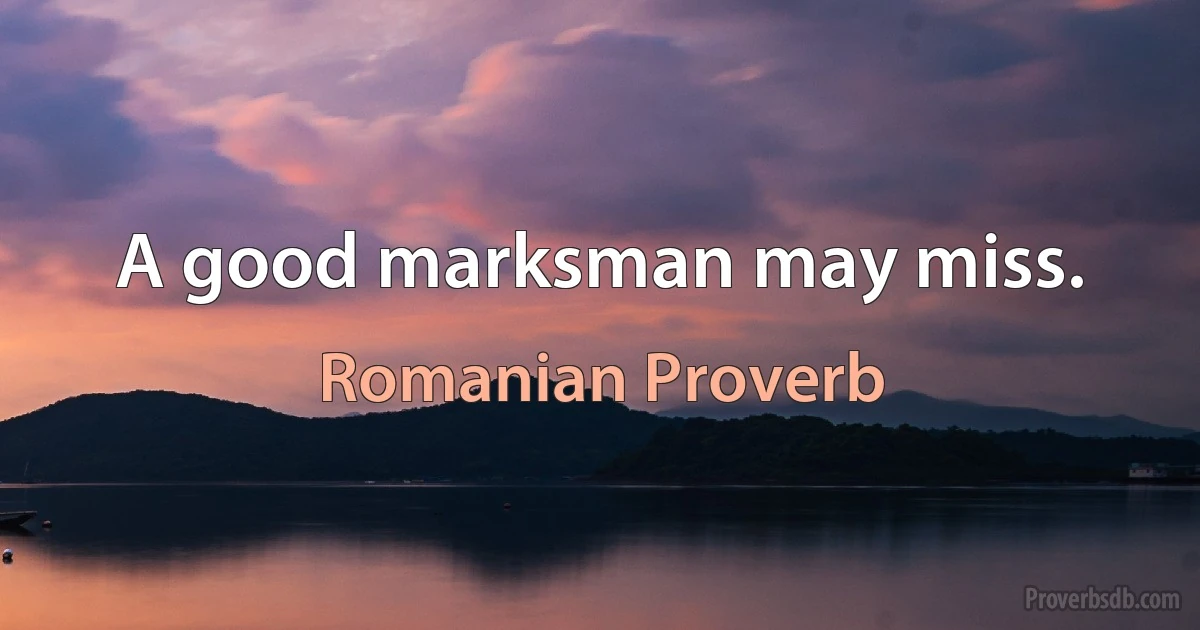 A good marksman may miss. (Romanian Proverb)