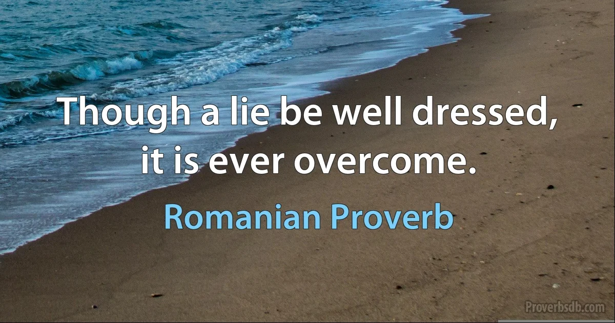 Though a lie be well dressed, it is ever overcome. (Romanian Proverb)