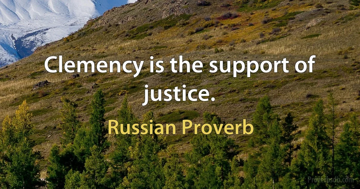 Clemency is the support of justice. (Russian Proverb)