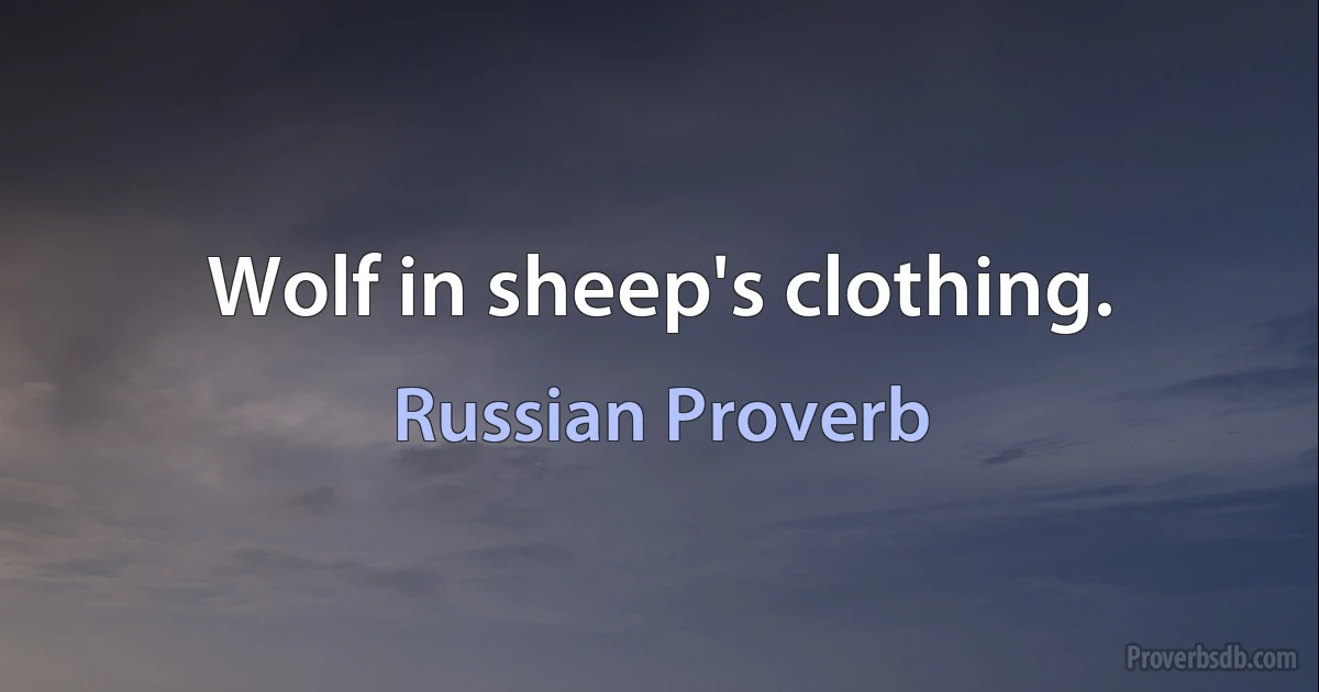 Wolf in sheep's clothing. (Russian Proverb)