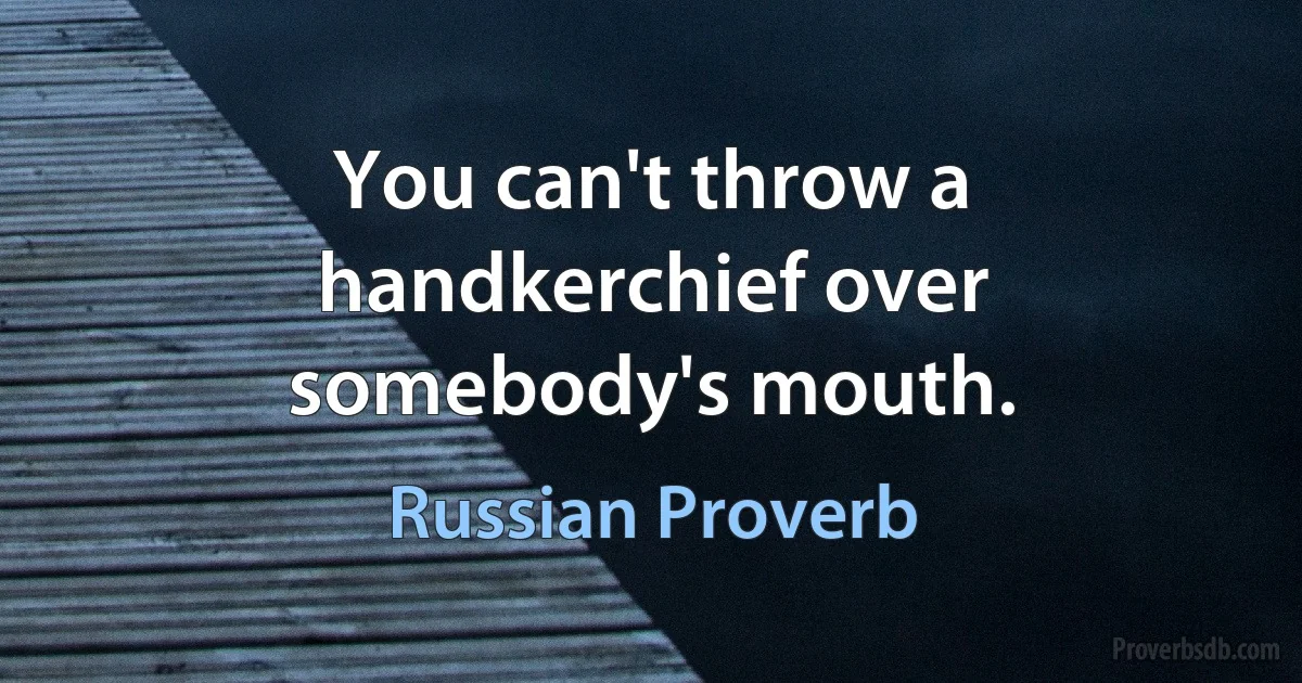 You can't throw a handkerchief over somebody's mouth. (Russian Proverb)