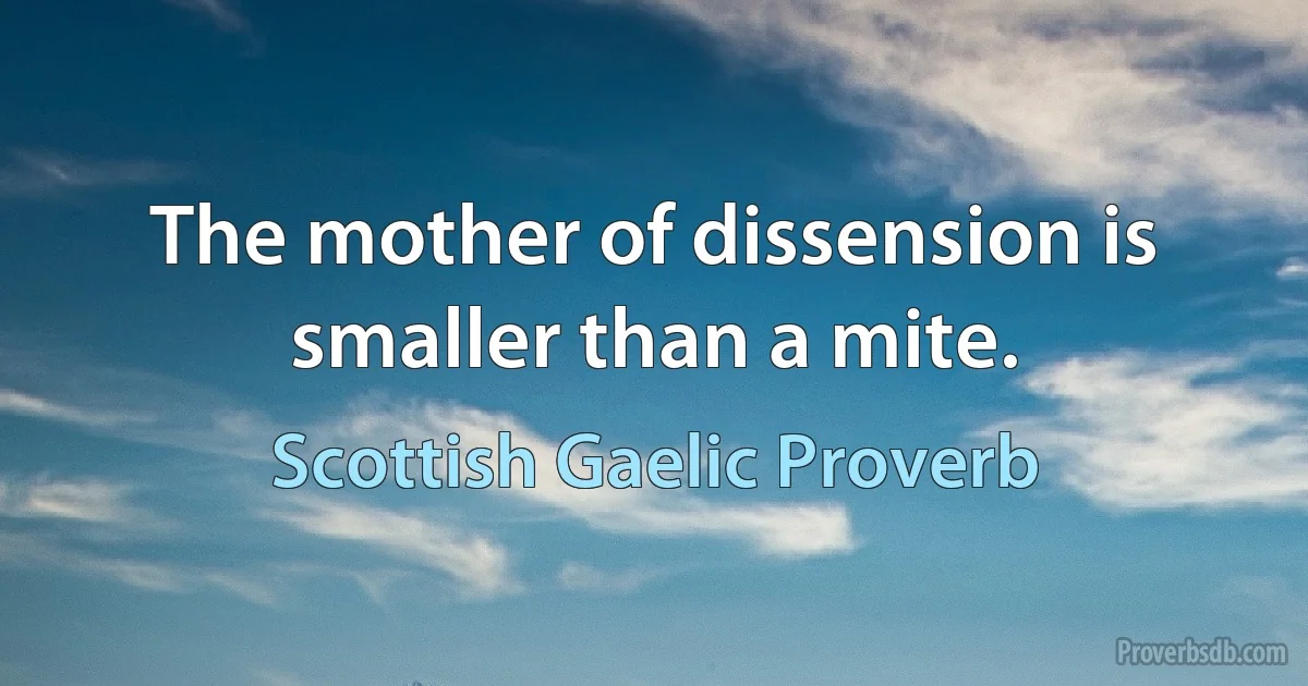 The mother of dissension is smaller than a mite. (Scottish Gaelic Proverb)