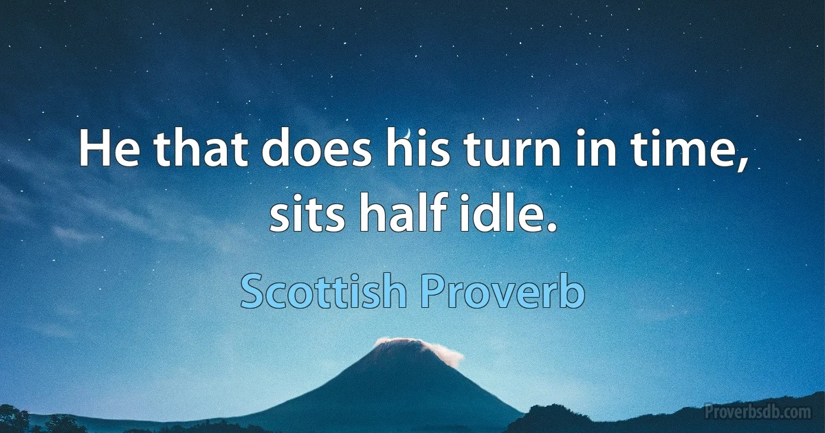 He that does his turn in time, sits half idle. (Scottish Proverb)