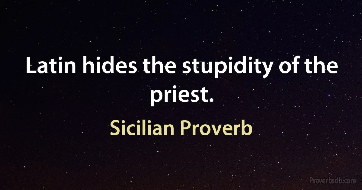 Latin hides the stupidity of the priest. (Sicilian Proverb)