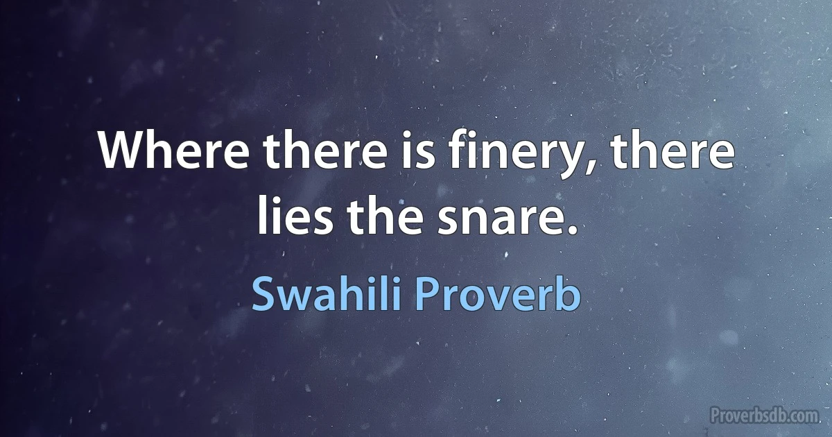 Where there is finery, there lies the snare. (Swahili Proverb)