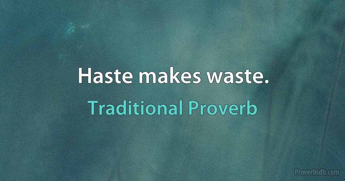 Haste makes waste. (Traditional Proverb)