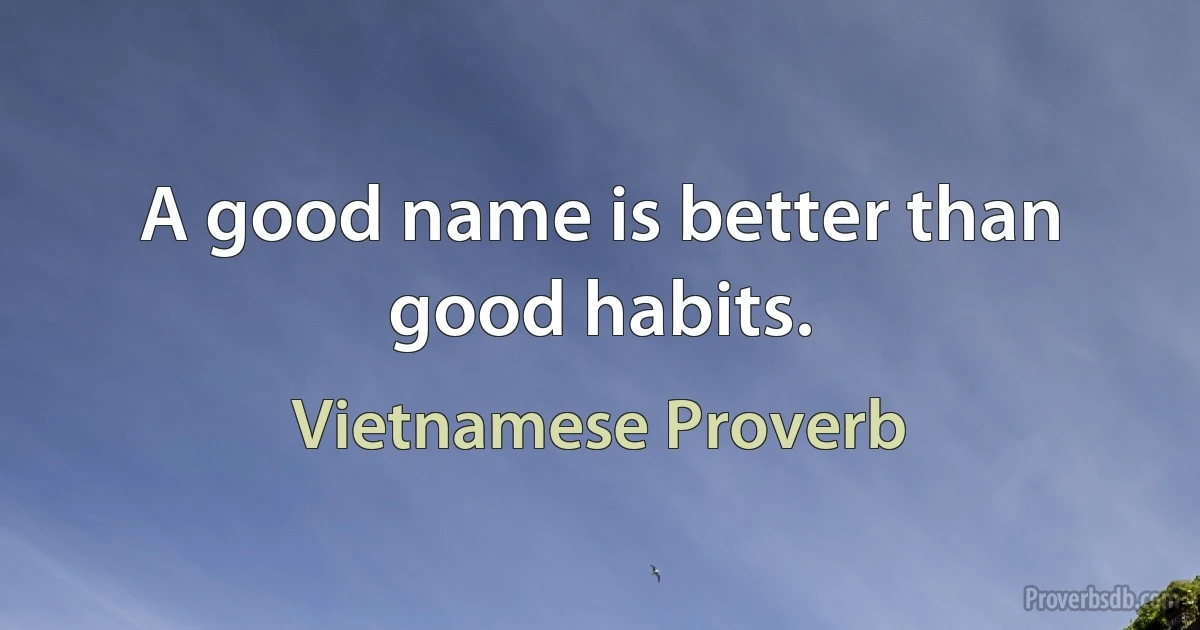 A good name is better than good habits. (Vietnamese Proverb)