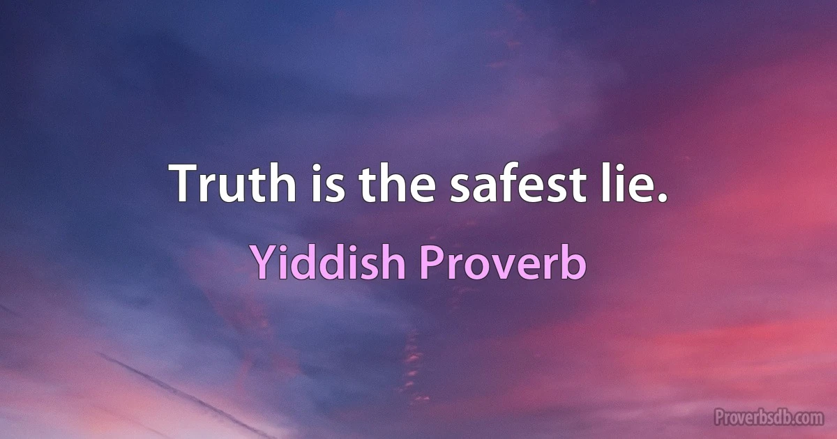 Truth is the safest lie. (Yiddish Proverb)