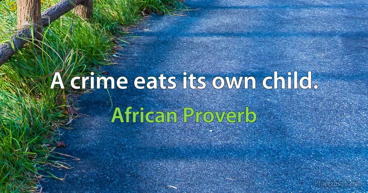 A crime eats its own child. (African Proverb)