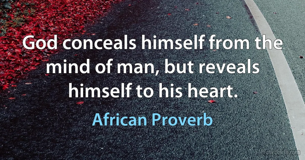 God conceals himself from the mind of man, but reveals himself to his heart. (African Proverb)