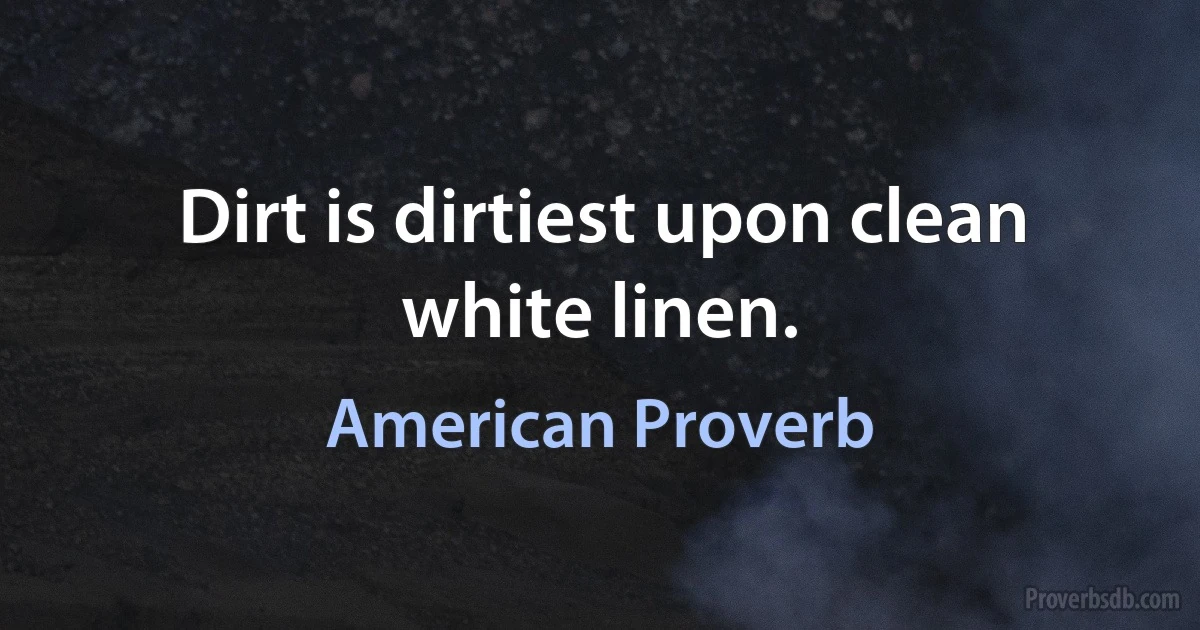 Dirt is dirtiest upon clean white linen. (American Proverb)