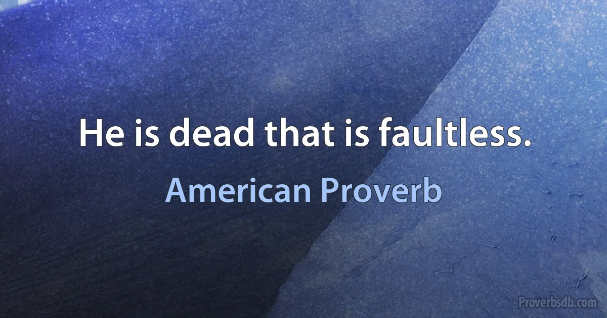 He is dead that is faultless. (American Proverb)