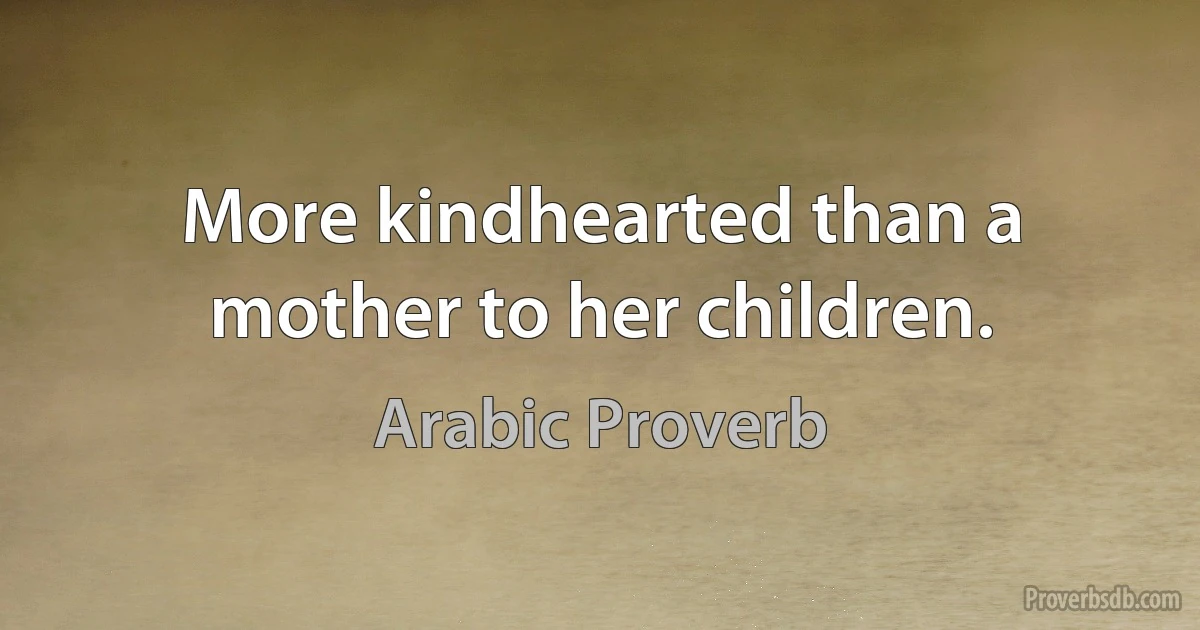 More kindhearted than a mother to her children. (Arabic Proverb)