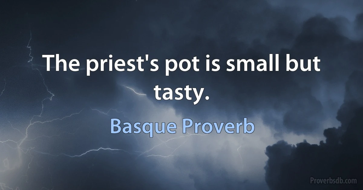 The priest's pot is small but tasty. (Basque Proverb)