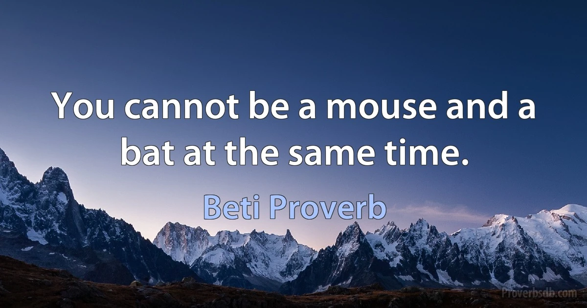 You cannot be a mouse and a bat at the same time. (Beti Proverb)