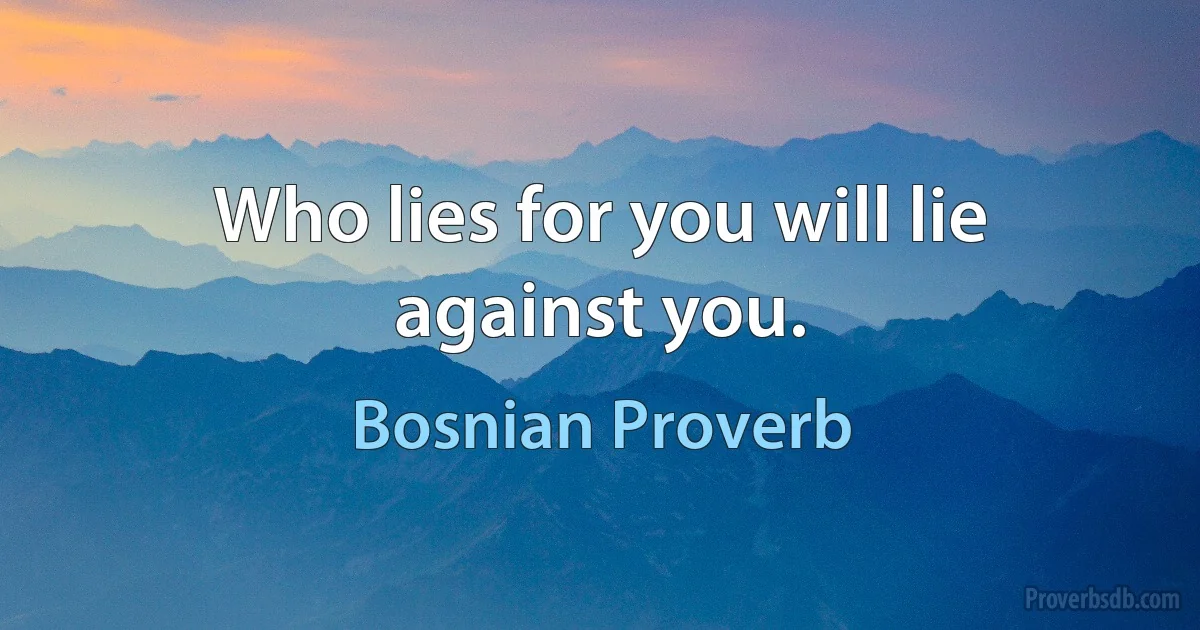 Who lies for you will lie against you. (Bosnian Proverb)