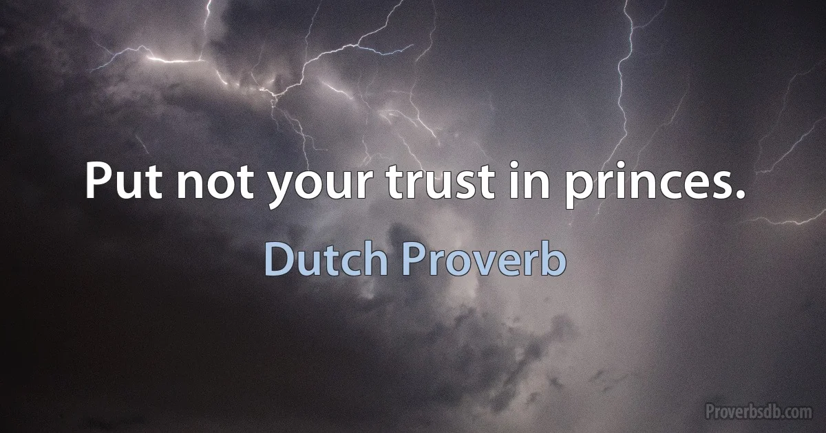 Put not your trust in princes. (Dutch Proverb)