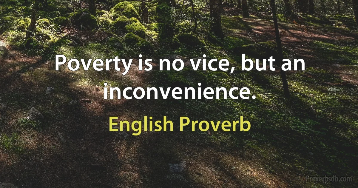 Poverty is no vice, but an inconvenience. (English Proverb)