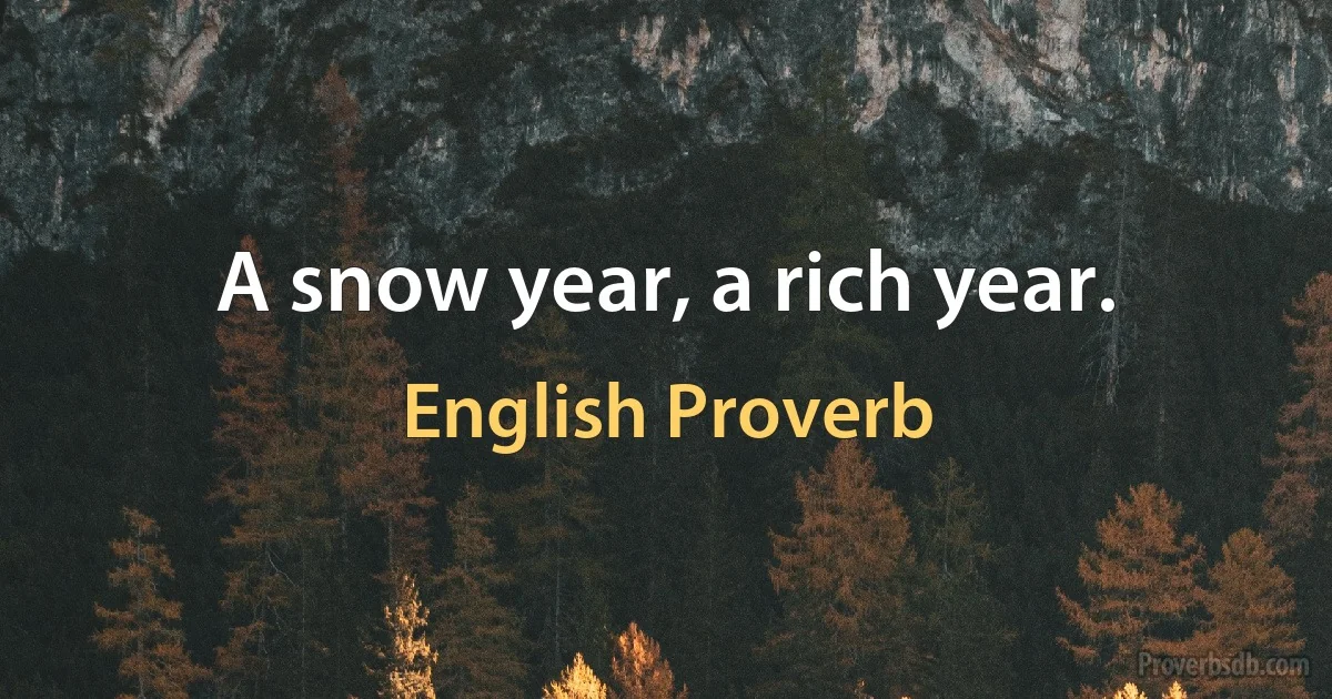 A snow year, a rich year. (English Proverb)