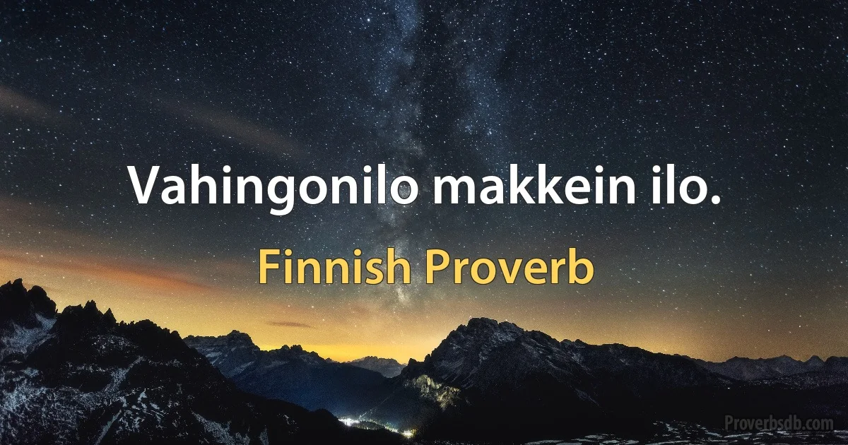 Vahingonilo makkein ilo. (Finnish Proverb)