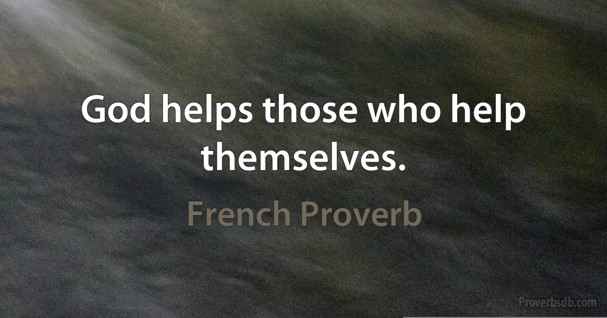 God helps those who help themselves. (French Proverb)