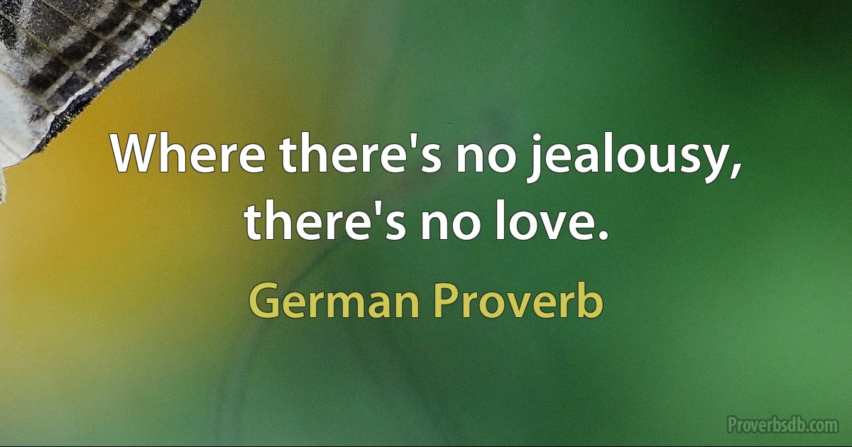 Where there's no jealousy, there's no love. (German Proverb)